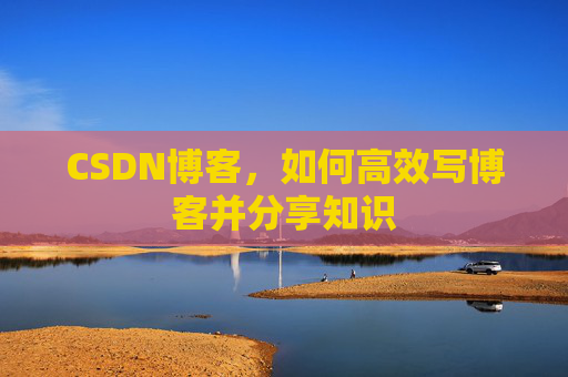 CSDN博客，如何高效写博客并分享知识